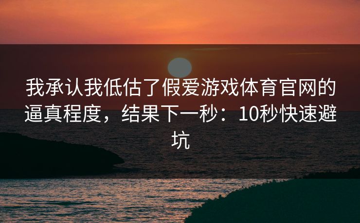 我承认我低估了假爱游戏体育官网的逼真程度，结果下一秒：10秒快速避坑