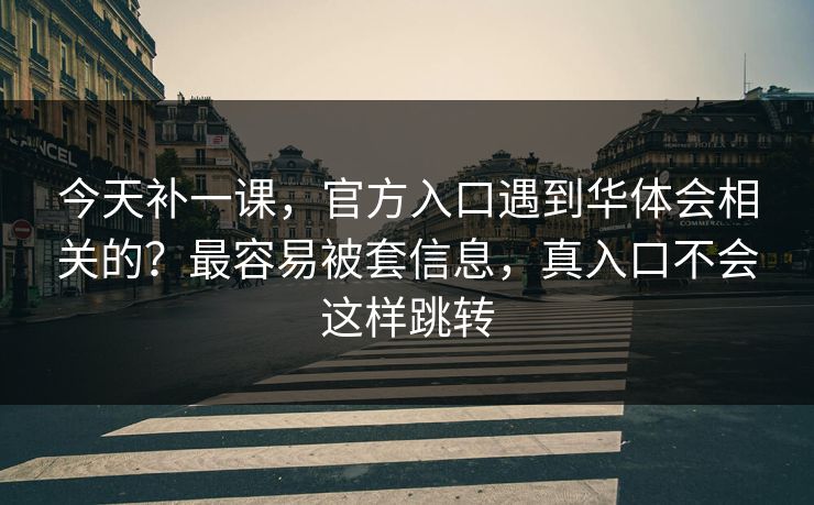 今天补一课，官方入口遇到华体会相关的？最容易被套信息，真入口不会这样跳转