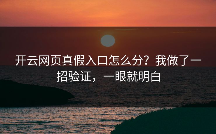 开云网页真假入口怎么分？我做了一招验证，一眼就明白
