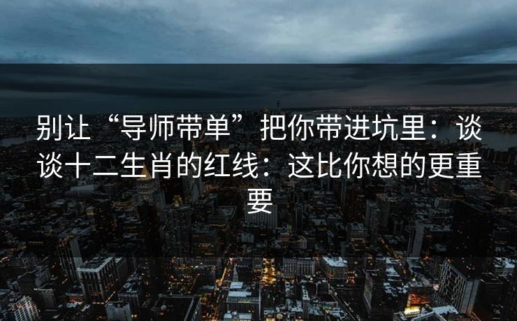 别让“导师带单”把你带进坑里：谈谈十二生肖的红线：这比你想的更重要