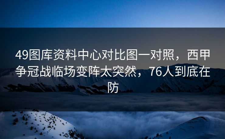 49图库资料中心对比图一对照，西甲争冠战临场变阵太突然，76人到底在防