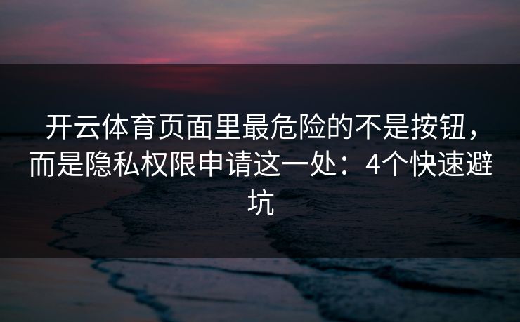 开云体育页面里最危险的不是按钮,而是隐私权限申请这一处:4个快速避坑 开云体育页面里最危险的不是按钮,而是隐私权限申请这一处:4个快速避坑