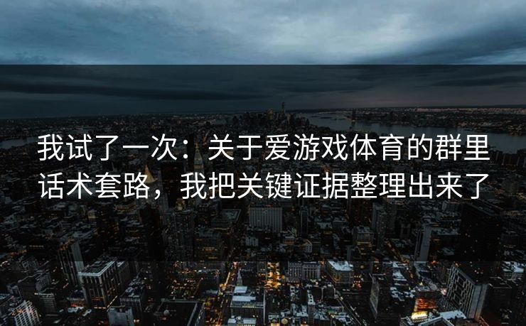 我试了一次：关于爱游戏体育的群里话术套路，我把关键证据整理出来了