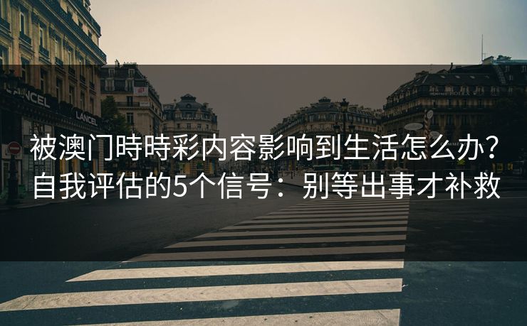 被澳门時時彩内容影响到生活怎么办？自我评估的5个信号：别等出事才补救