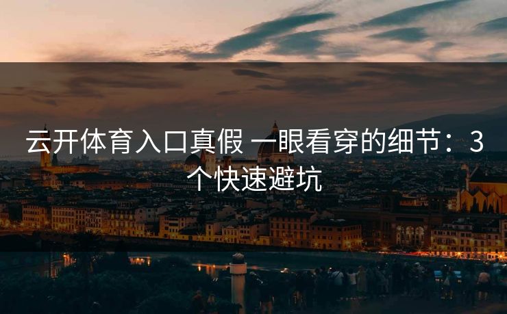 云开体育入口真假 一眼看穿的细节：3个快速避坑