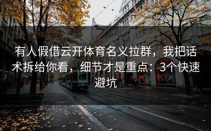 有人假借云开体育名义拉群,我把话术拆给你看,细节才是重点:3个快速避坑 有人假借云开体育名义拉群,我把话术拆给你看,细节才是重点:3个快速避坑
