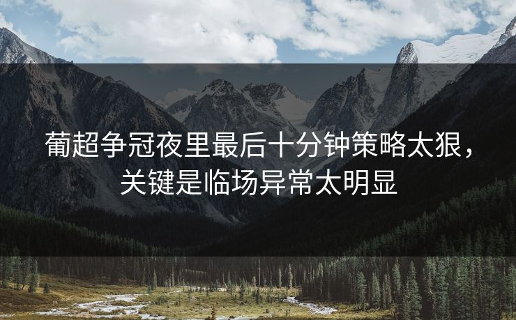 葡超争冠夜里最后十分钟策略太狠，关键是临场异常太明显