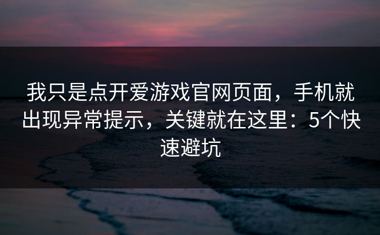 我只是点开爱游戏官网页面,手机就出现异常提示,关键就在这里:5个快速避坑 我只是点开爱游戏官网页面,手机就出现异常提示,关键就在这里:5个快速避坑