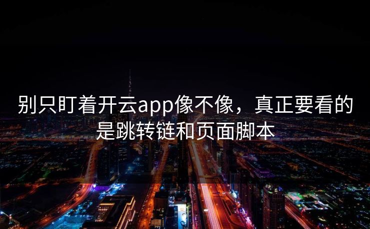 别只盯着开云app像不像,真正要看的是跳转链和页面脚本 别只盯着开云app像不像,真正要看的是跳转链和页面脚本