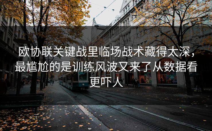 欧协联关键战里临场战术藏得太深,最尴尬的是训练风波又来了从数据看更吓人 欧协联关键战里临场战术藏得太深,最尴尬的是训练风波又来了从数据看更吓人